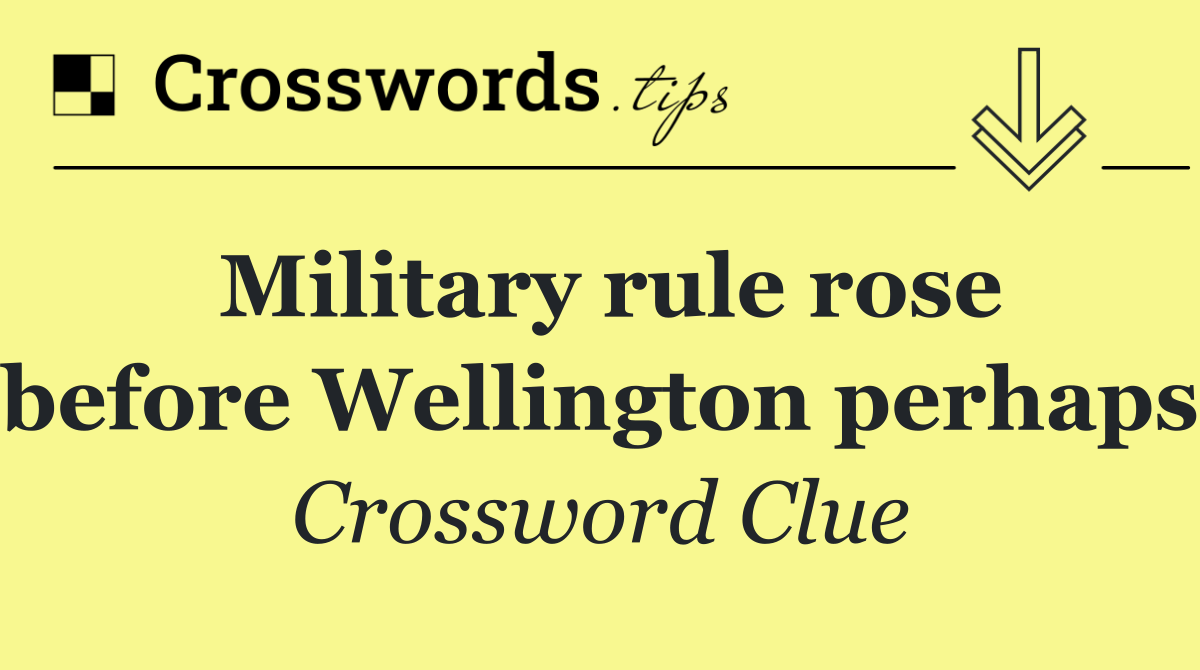 Military rule rose before Wellington perhaps