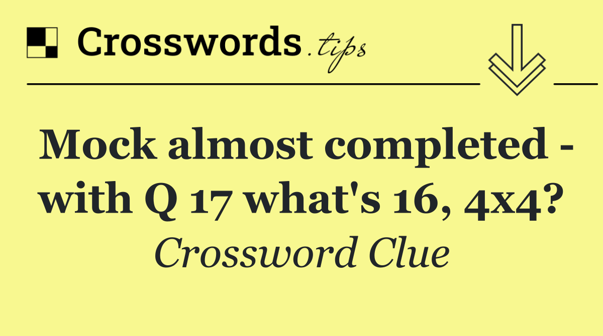 Mock almost completed   with Q 17 what's 16, 4x4?