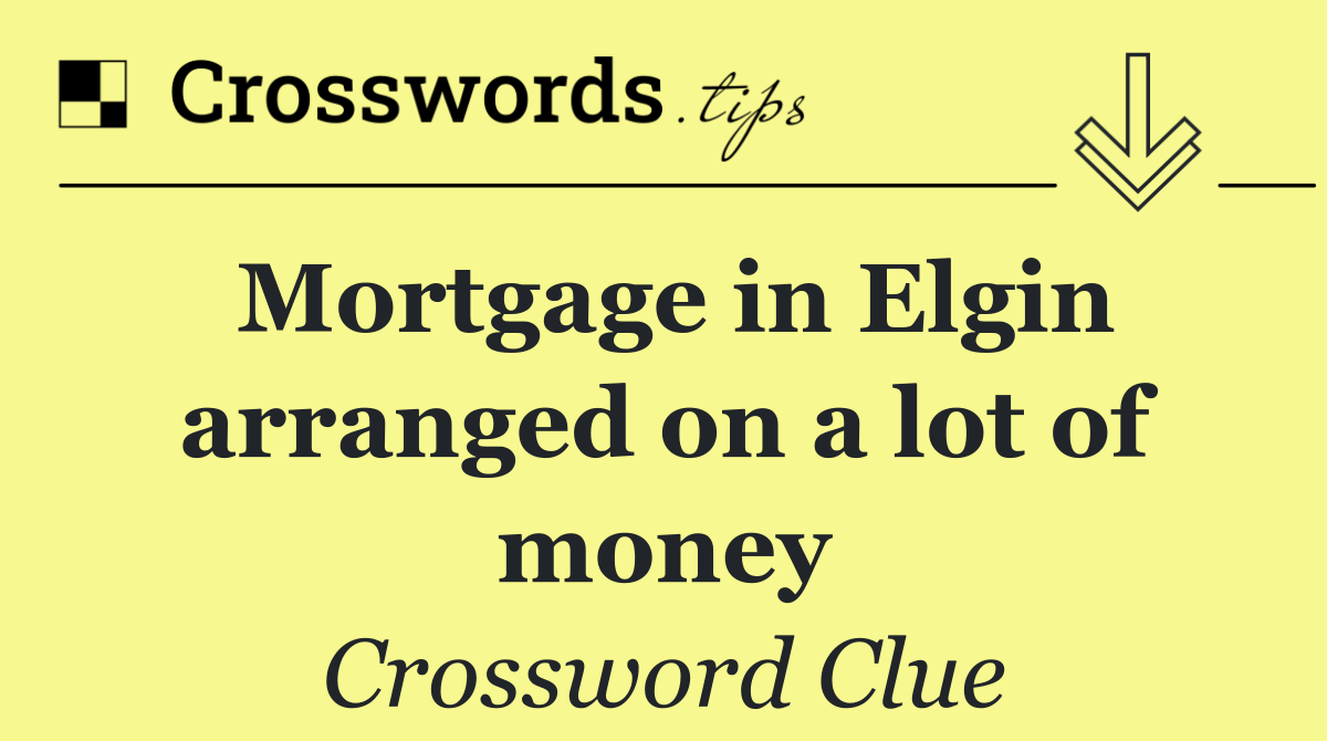 Mortgage in Elgin arranged on a lot of money