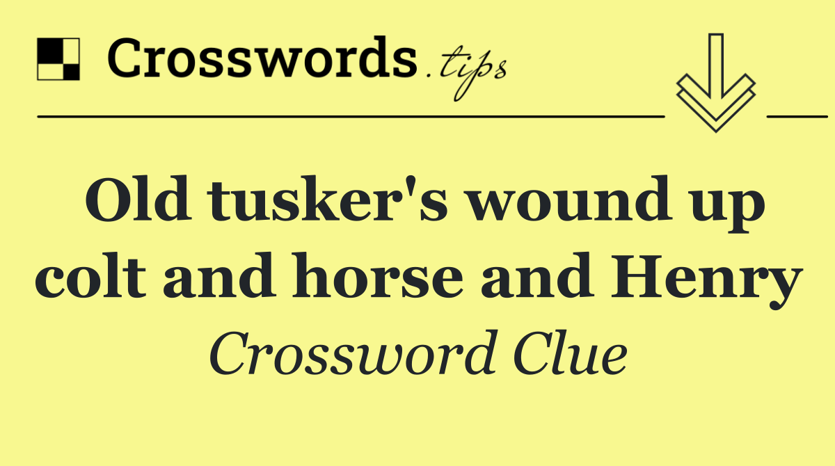 Old tusker's wound up colt and horse and Henry