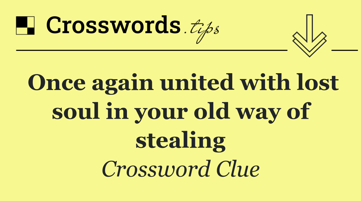 Once again united with lost soul in your old way of stealing