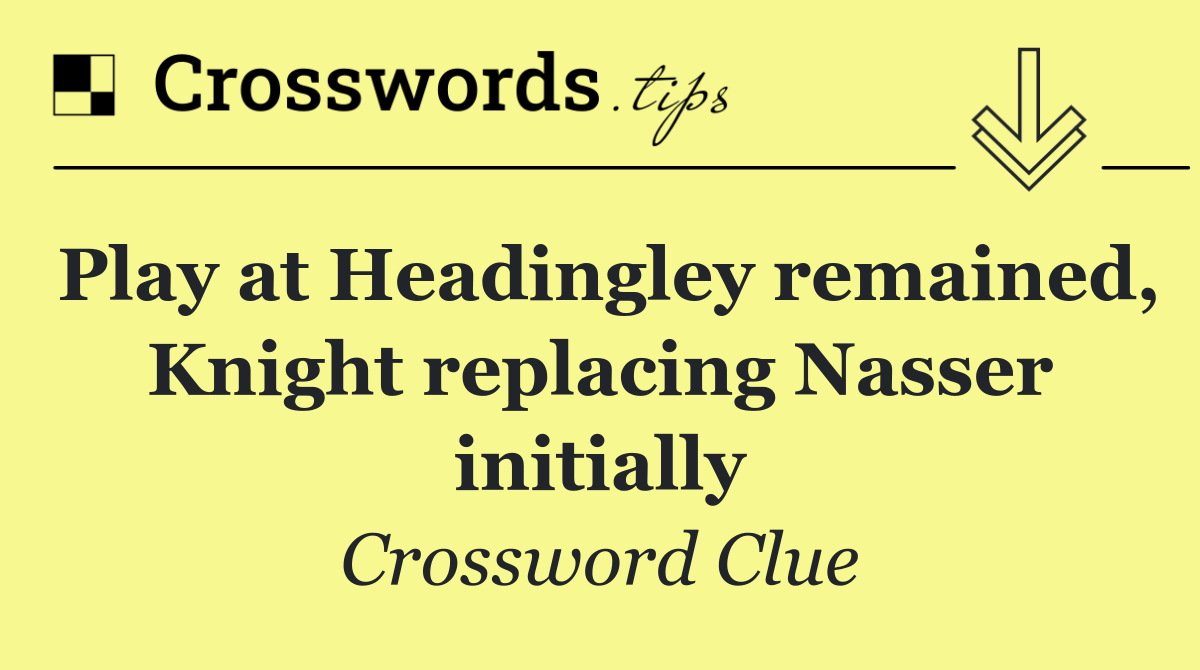 Play at Headingley remained, Knight replacing Nasser initially