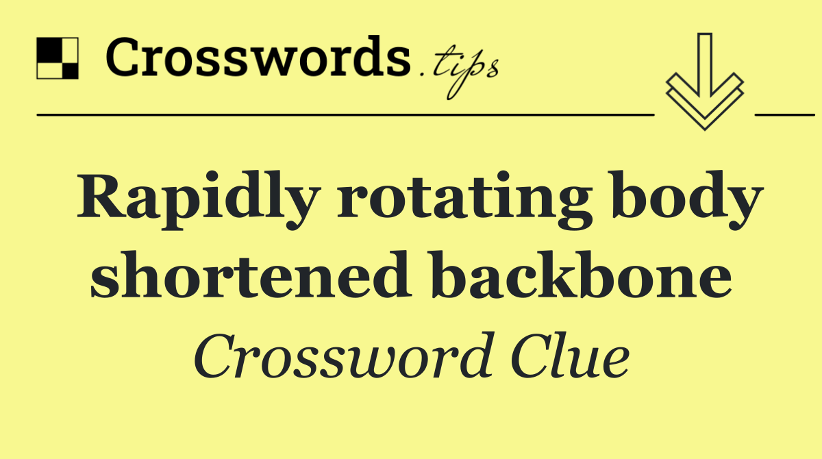 Rapidly rotating body shortened backbone