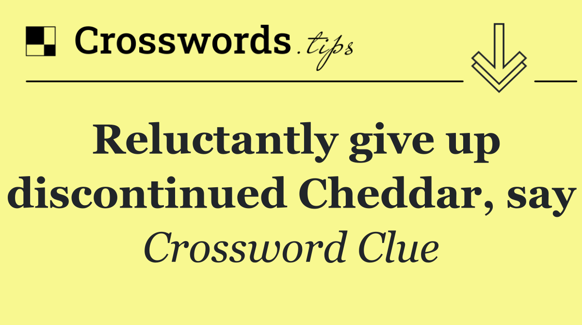 Reluctantly give up discontinued Cheddar, say