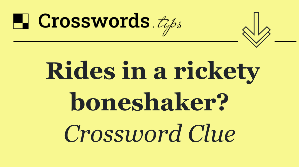 Rides in a rickety boneshaker?