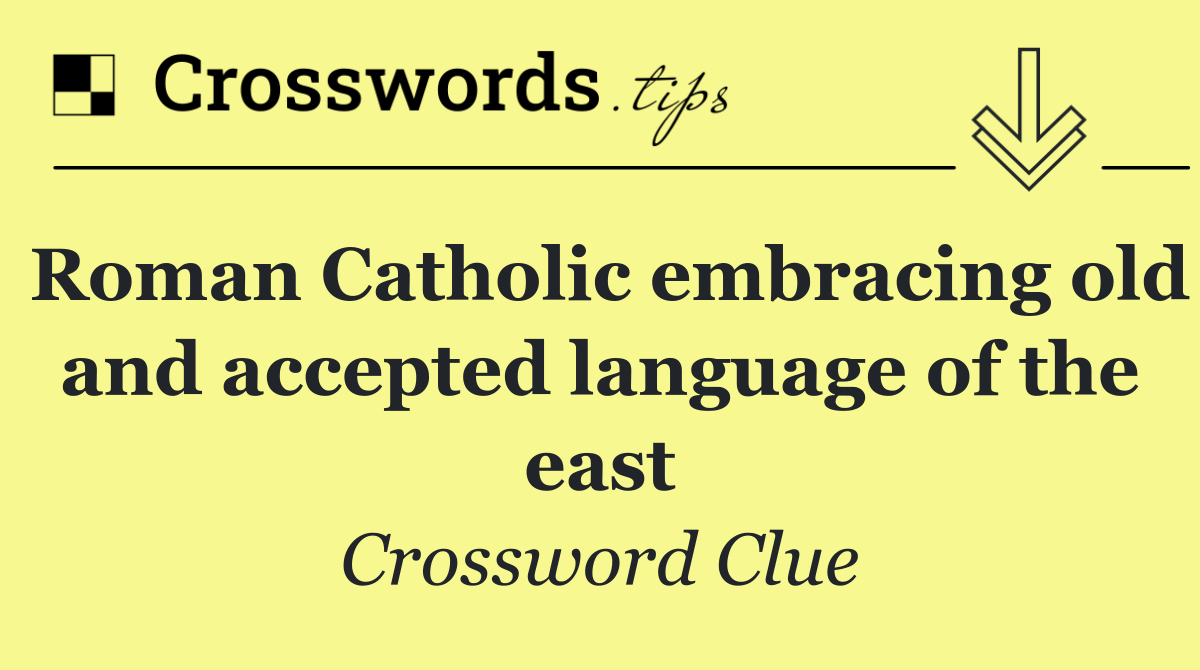 Roman Catholic embracing old and accepted language of the east