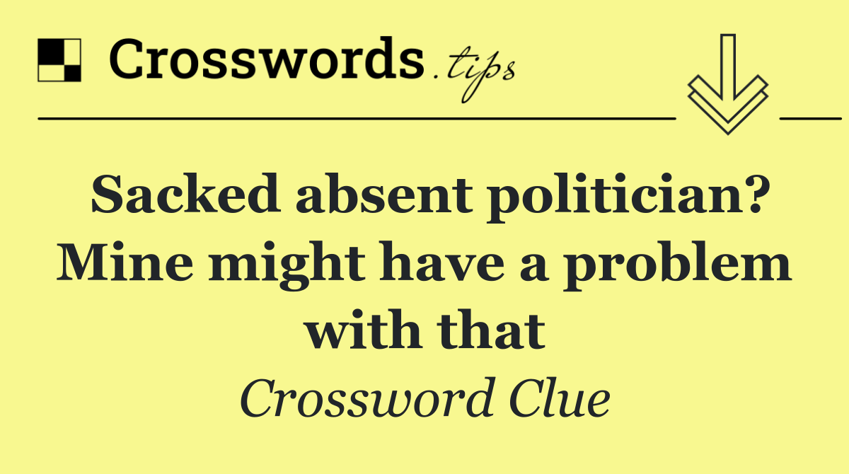 Sacked absent politician? Mine might have a problem with that