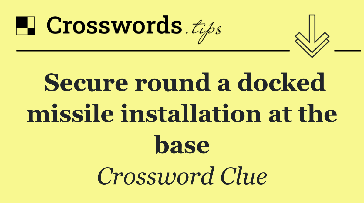 Secure round a docked missile installation at the base