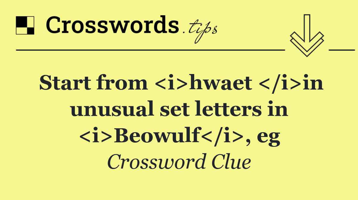 Start from <i>hwaet </i>in unusual set letters in <i>Beowulf</i>, eg