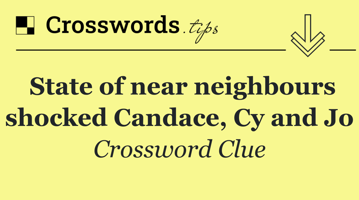 State of near neighbours shocked Candace, Cy and Jo