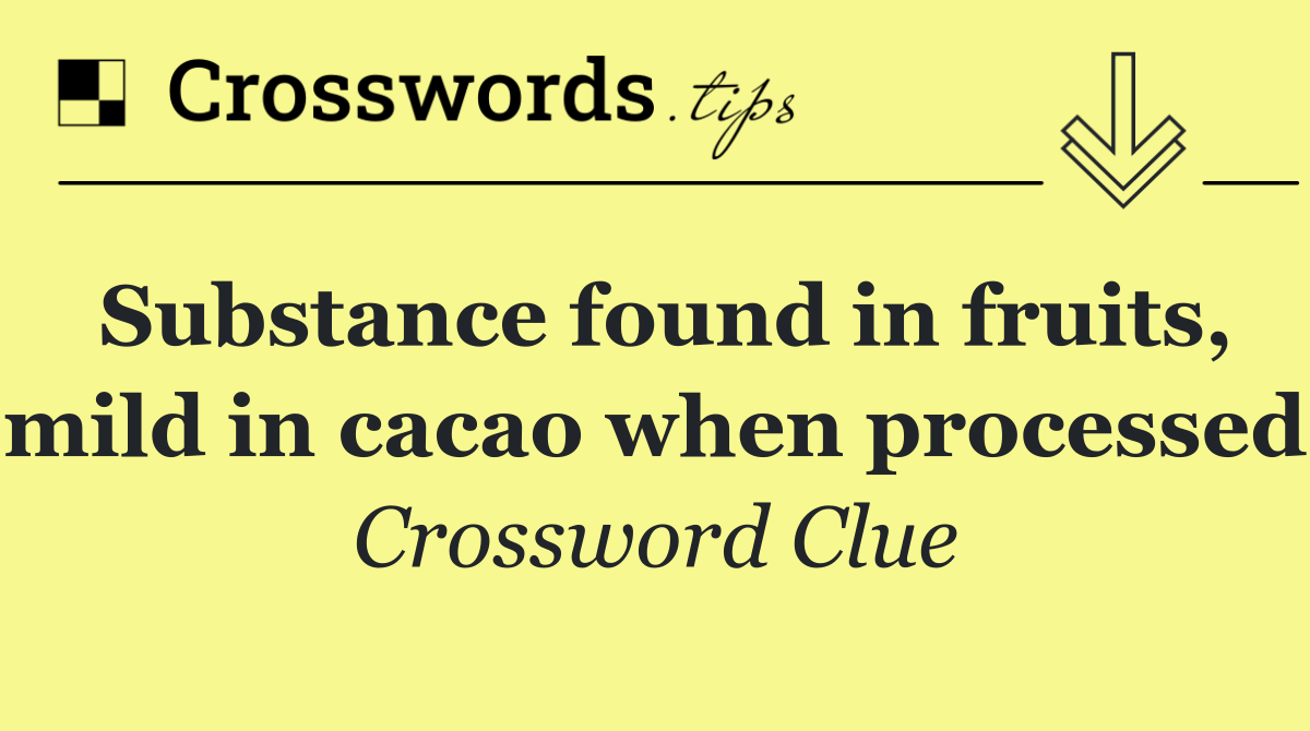 Substance found in fruits, mild in cacao when processed