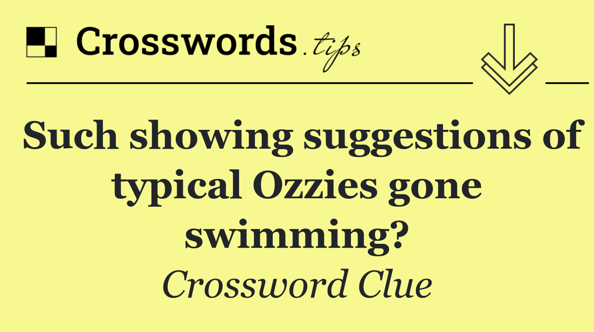 Such showing suggestions of typical Ozzies gone swimming?