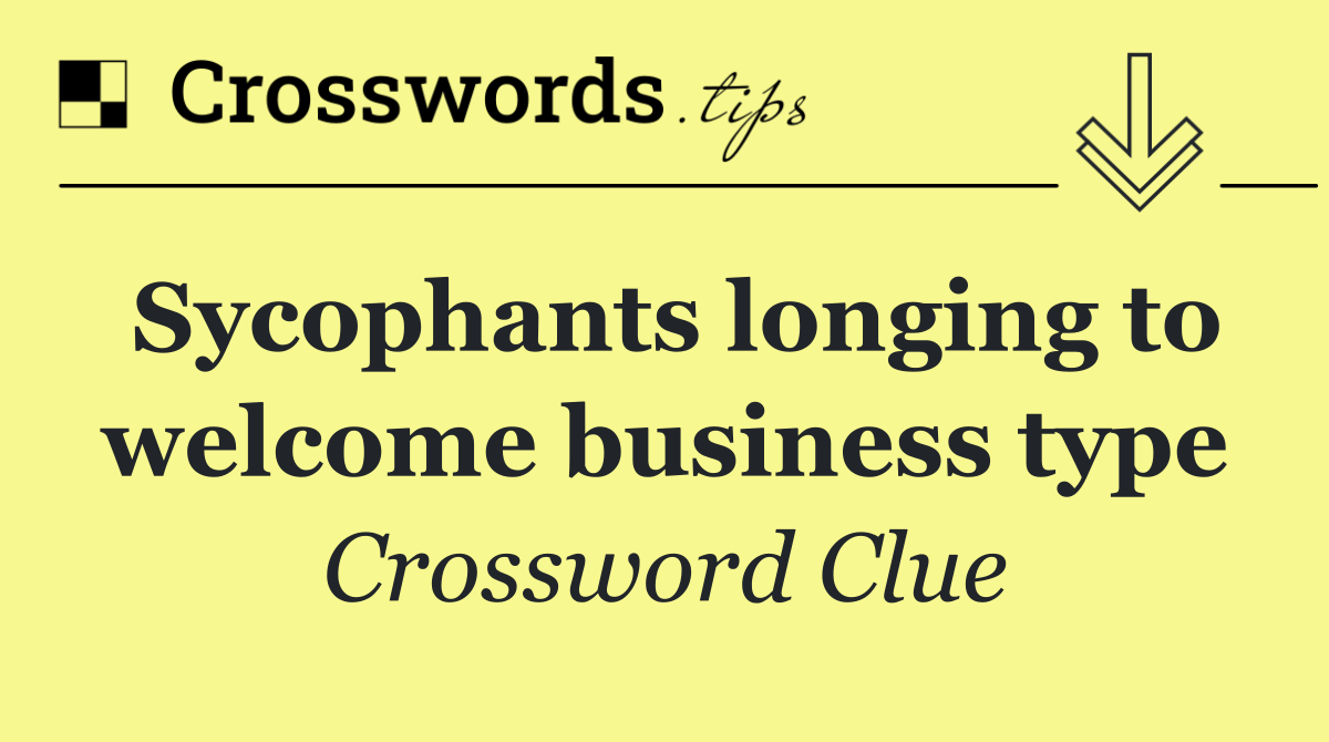 Sycophants longing to welcome business type