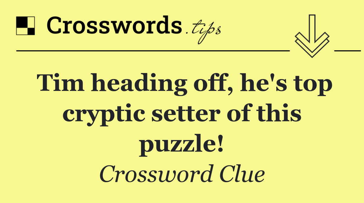 Tim heading off, he's top cryptic setter of this puzzle!