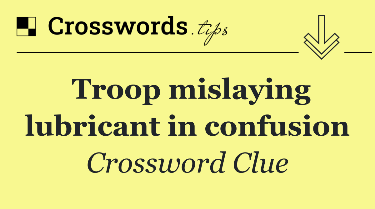 Troop mislaying lubricant in confusion