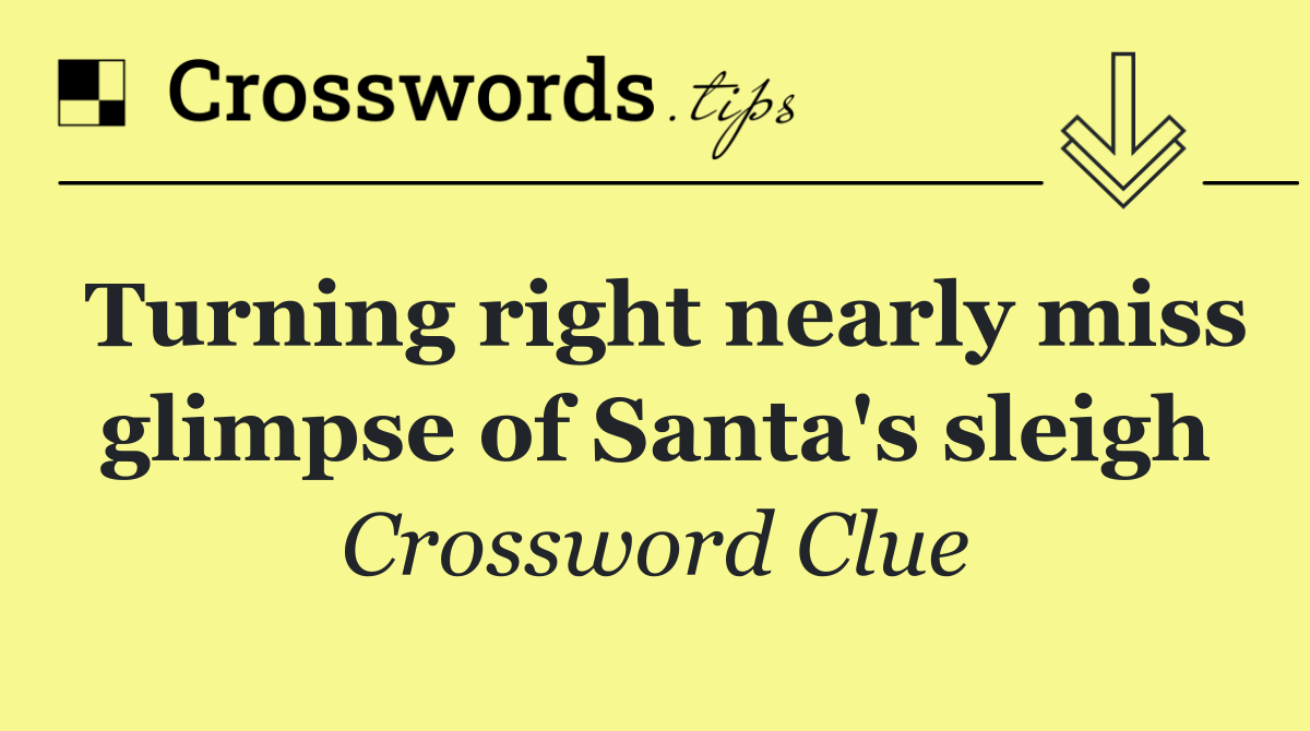 Turning right nearly miss glimpse of Santa's sleigh
