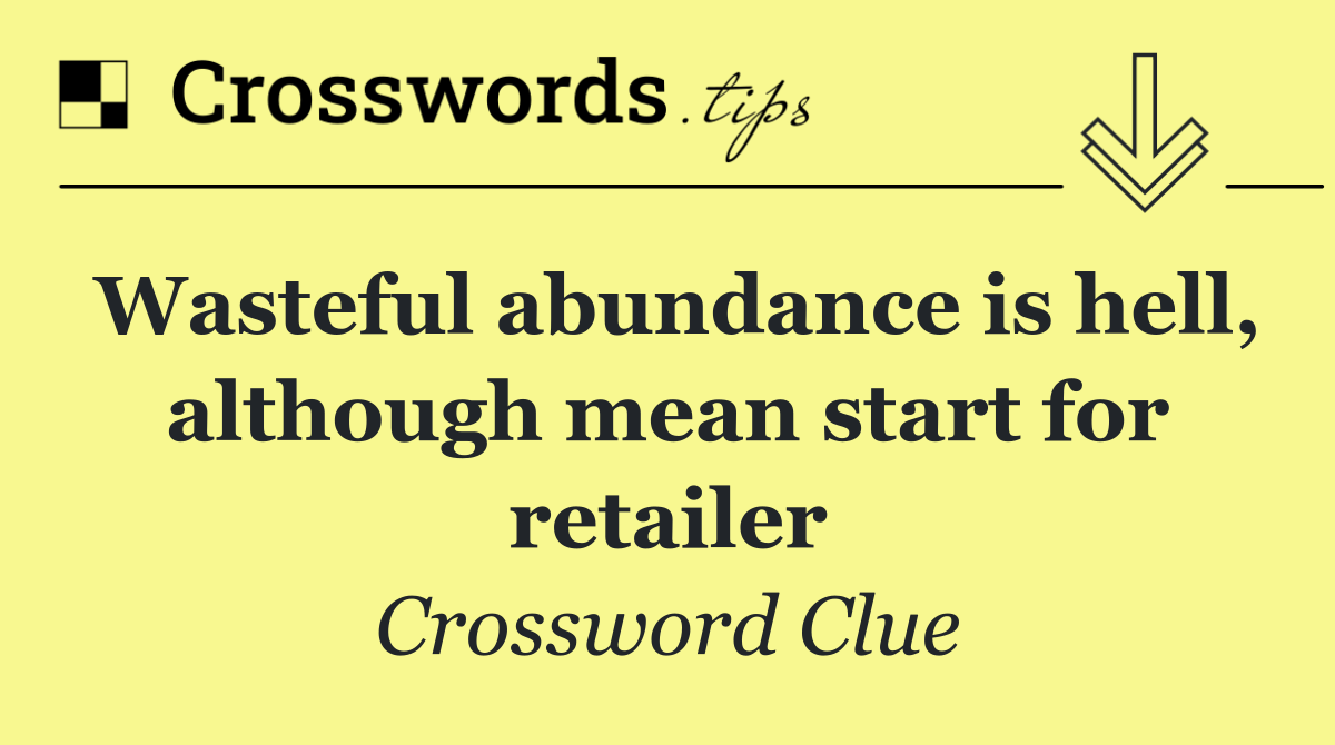 Wasteful abundance is hell, although mean start for retailer