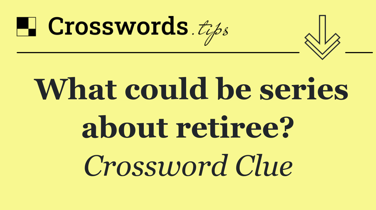 What could be series about retiree?