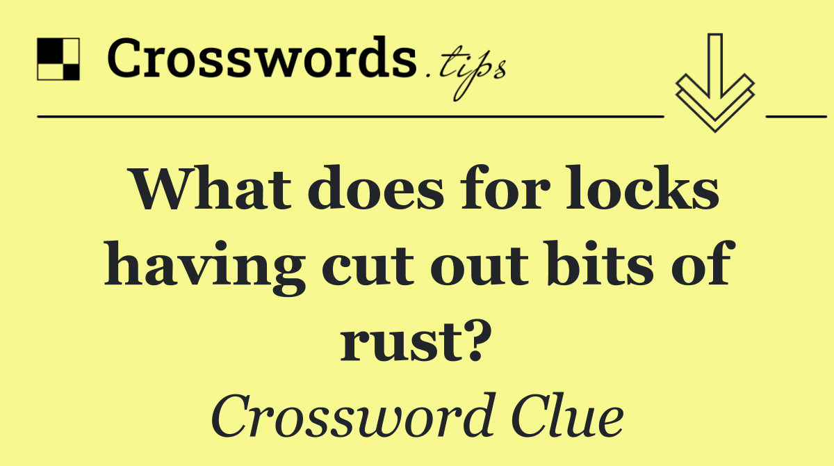 What does for locks having cut out bits of rust?