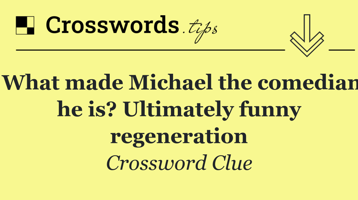 What made Michael the comedian he is? Ultimately funny regeneration