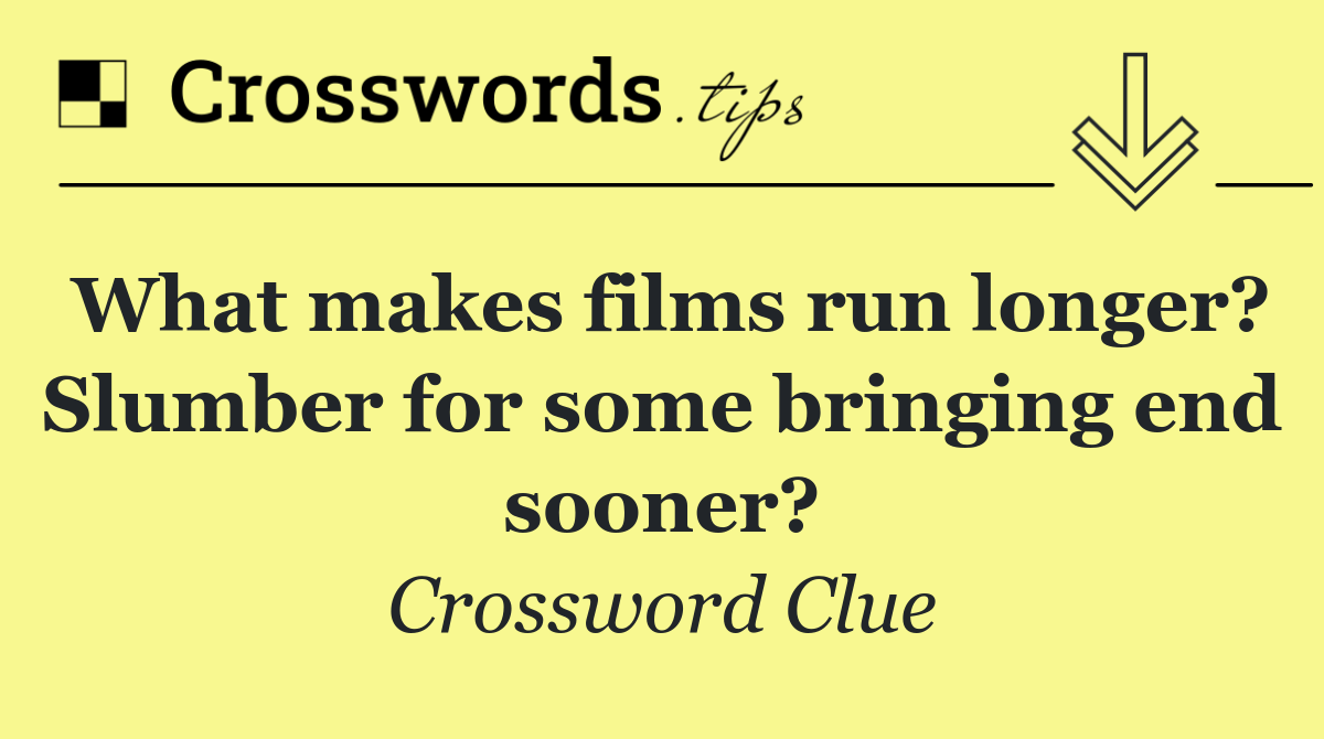 What makes films run longer? Slumber for some bringing end sooner?