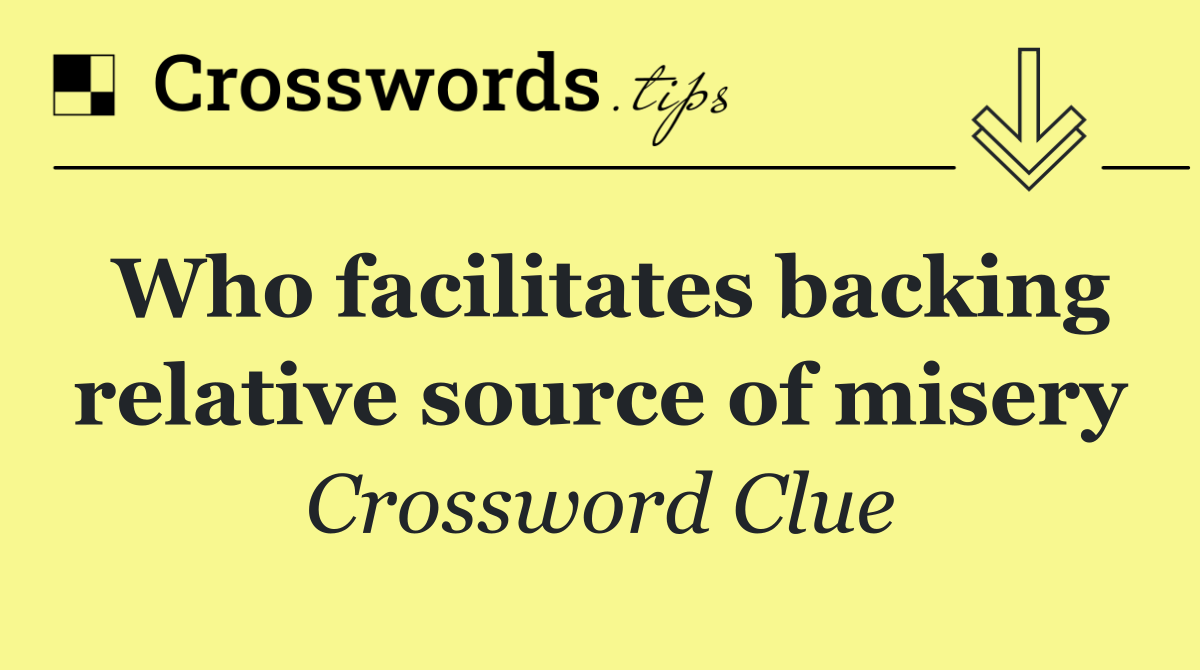 Who facilitates backing relative source of misery