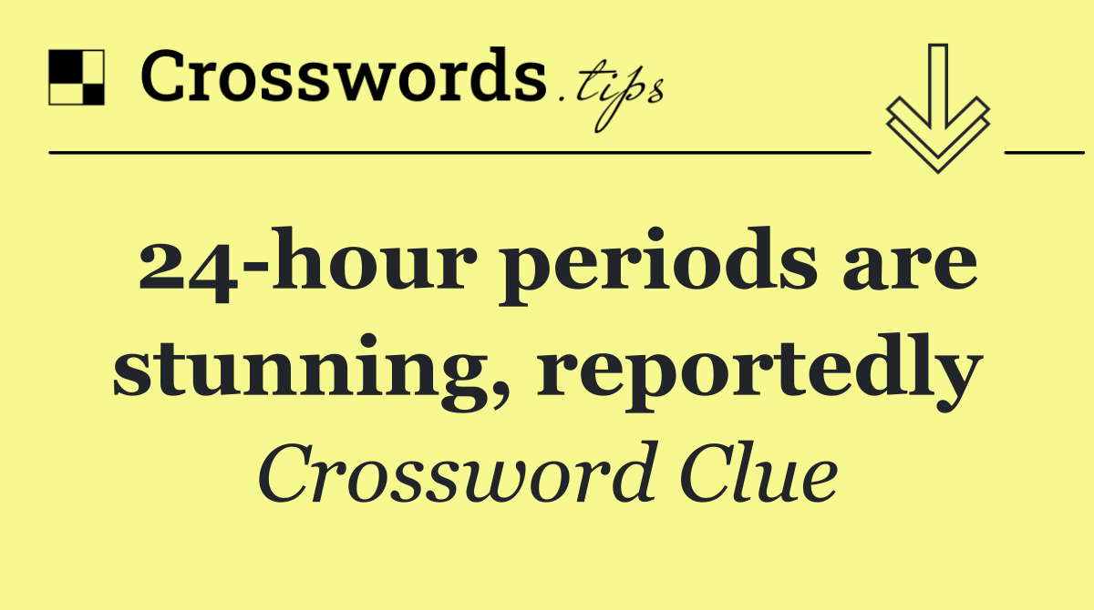 24 hour periods are stunning, reportedly