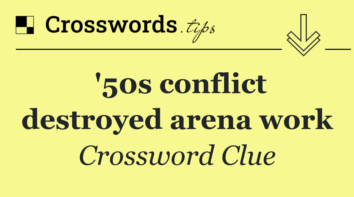 '50s conflict destroyed arena work