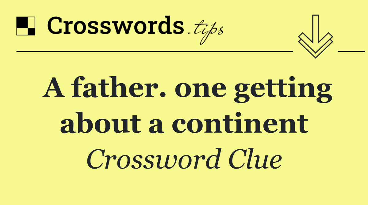 A father. one getting about a continent