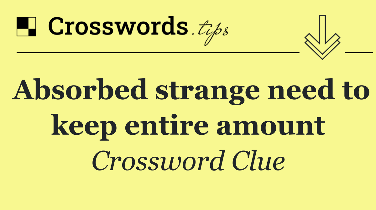 Absorbed strange need to keep entire amount