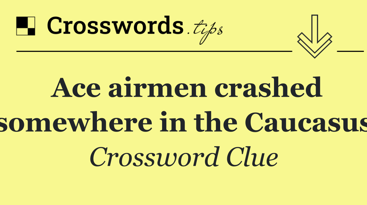 Ace airmen crashed somewhere in the Caucasus