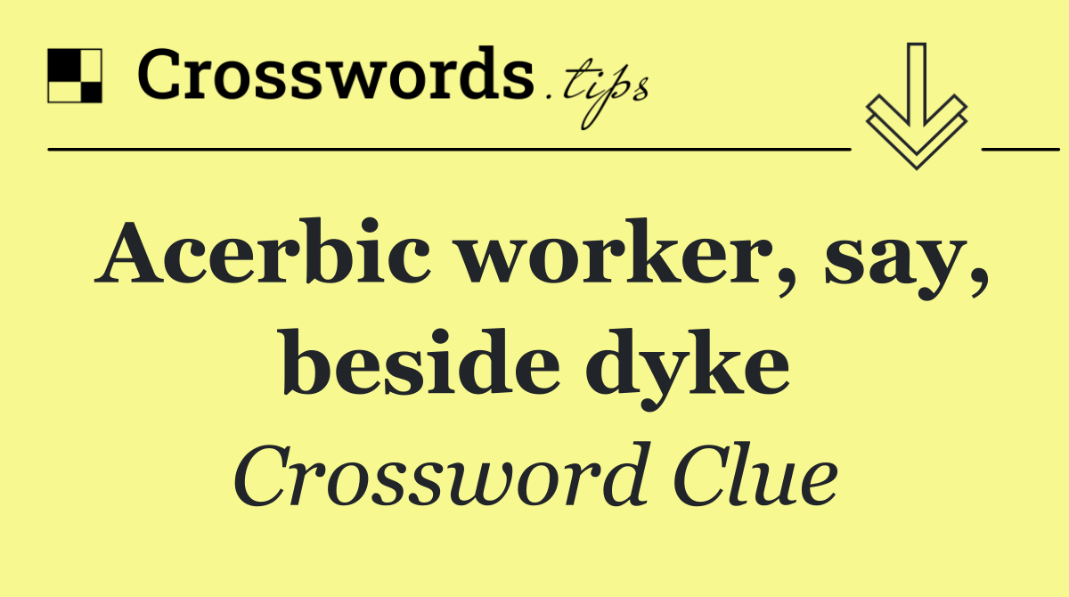 Acerbic worker, say, beside dyke