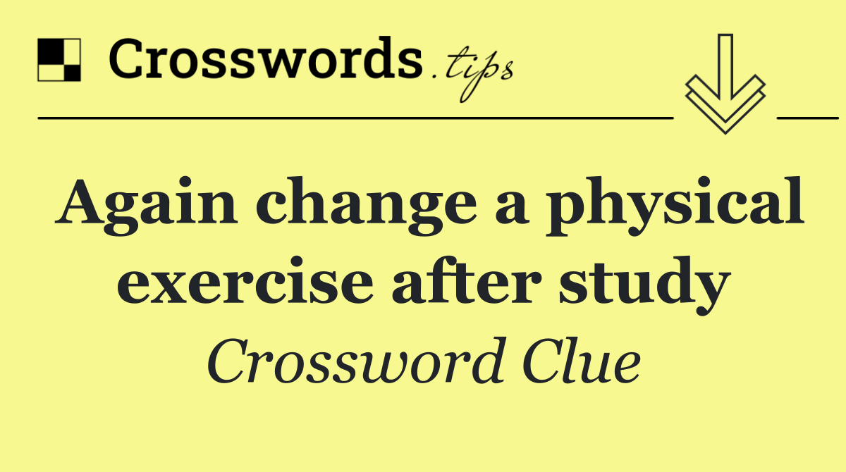 Again change a physical exercise after study