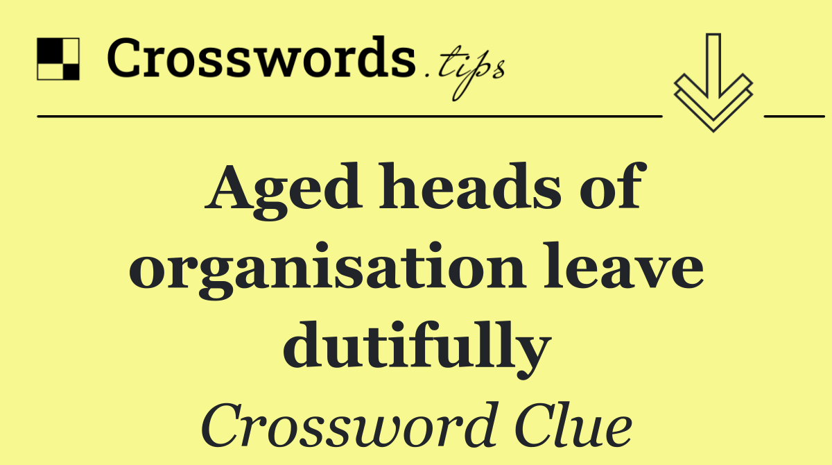 Aged heads of organisation leave dutifully