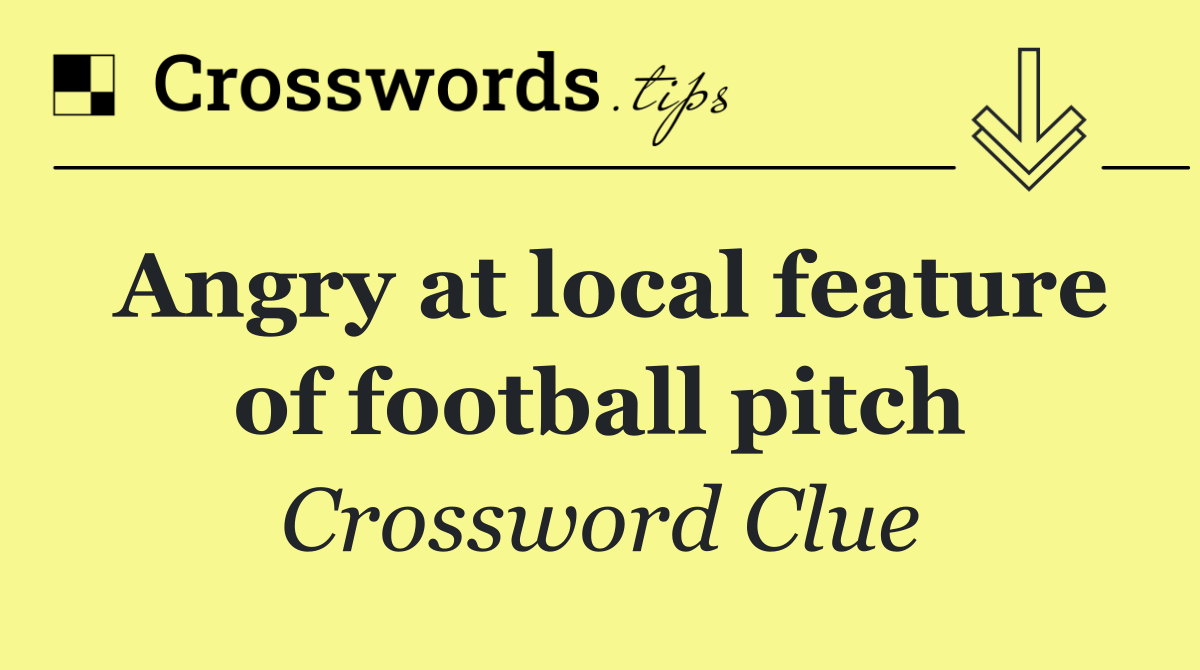 Angry at local feature of football pitch