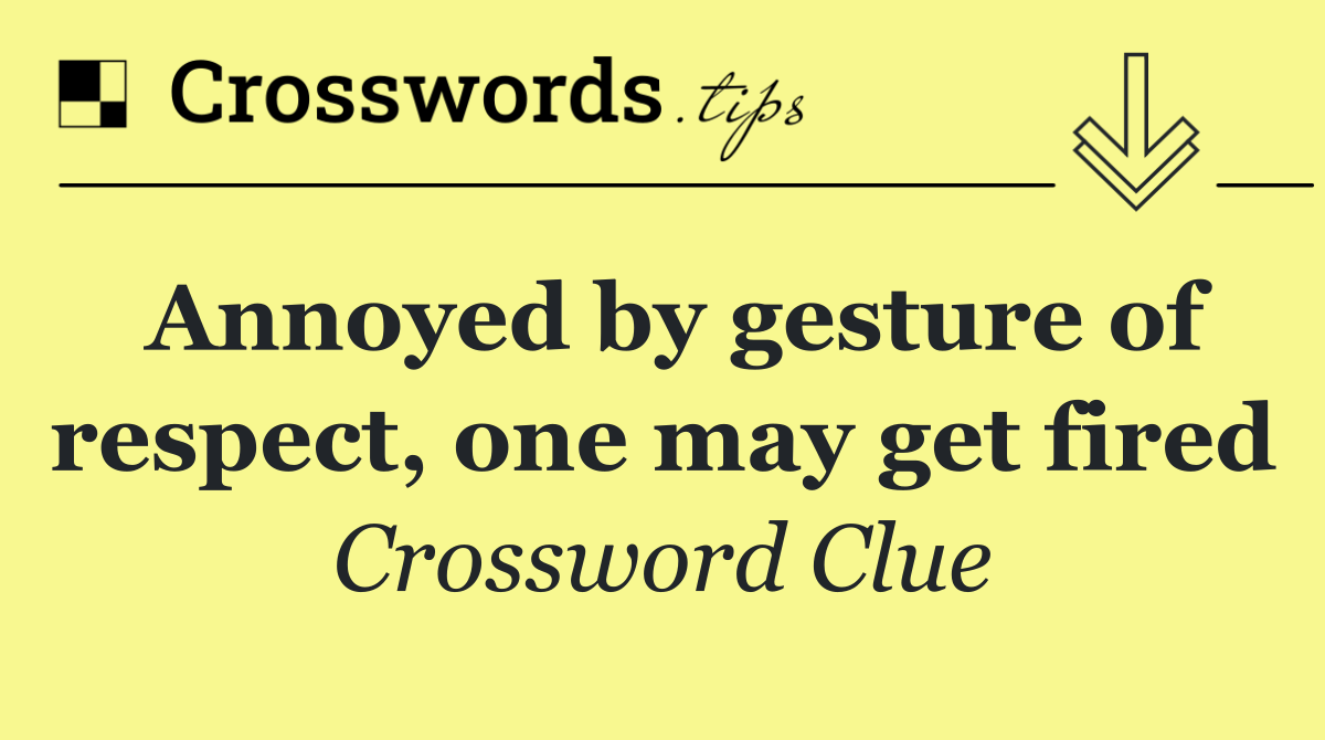 Annoyed by gesture of respect, one may get fired