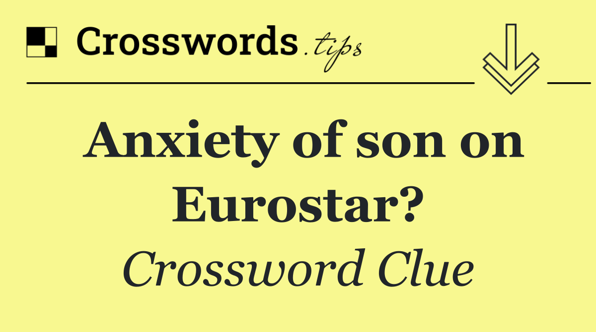 Anxiety of son on Eurostar?