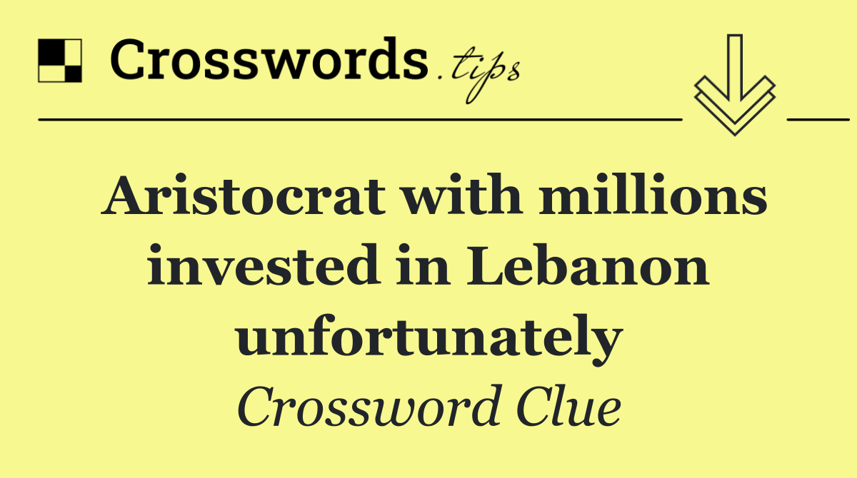 Aristocrat with millions invested in Lebanon unfortunately