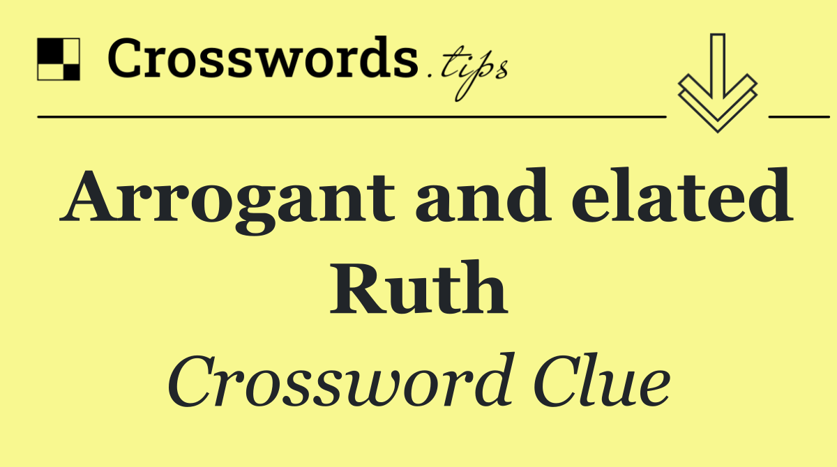 Arrogant and elated Ruth