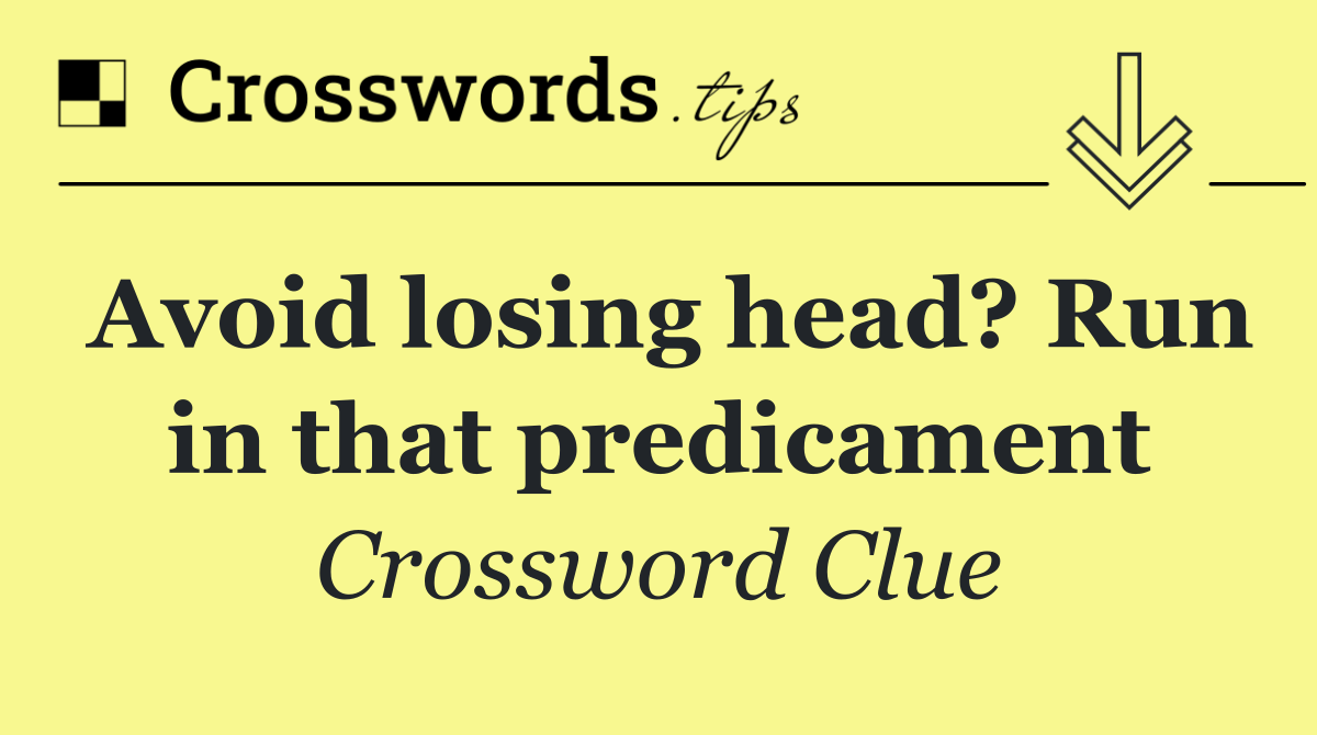 Avoid losing head? Run in that predicament