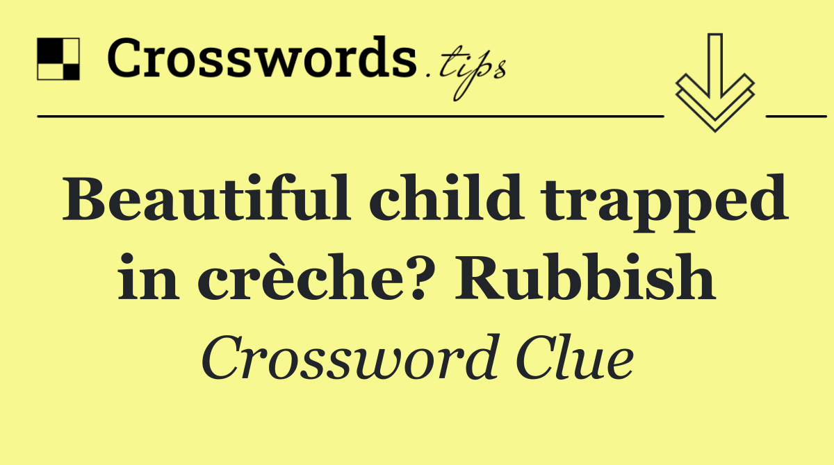 Beautiful child trapped in crèche? Rubbish