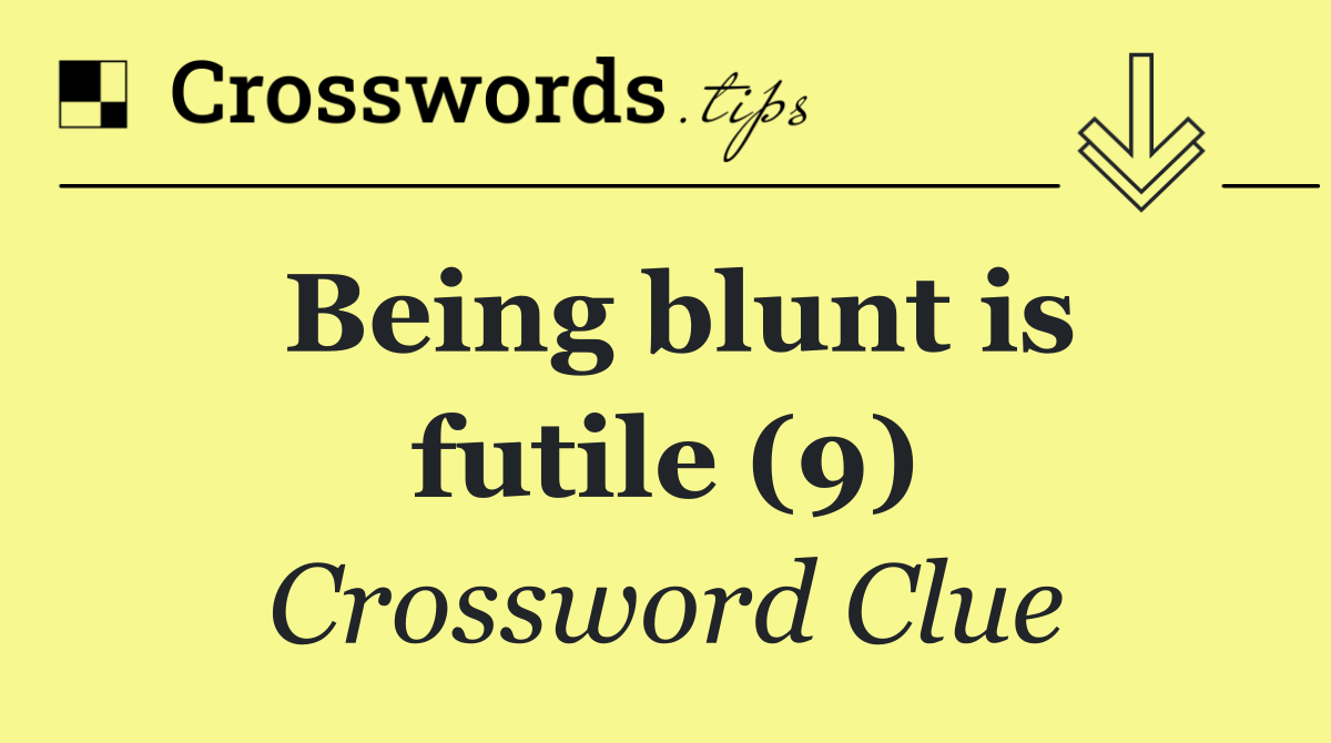 Being blunt is futile (9)