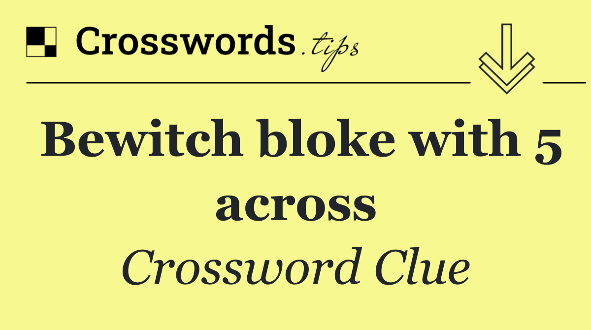 Bewitch bloke with 5 across