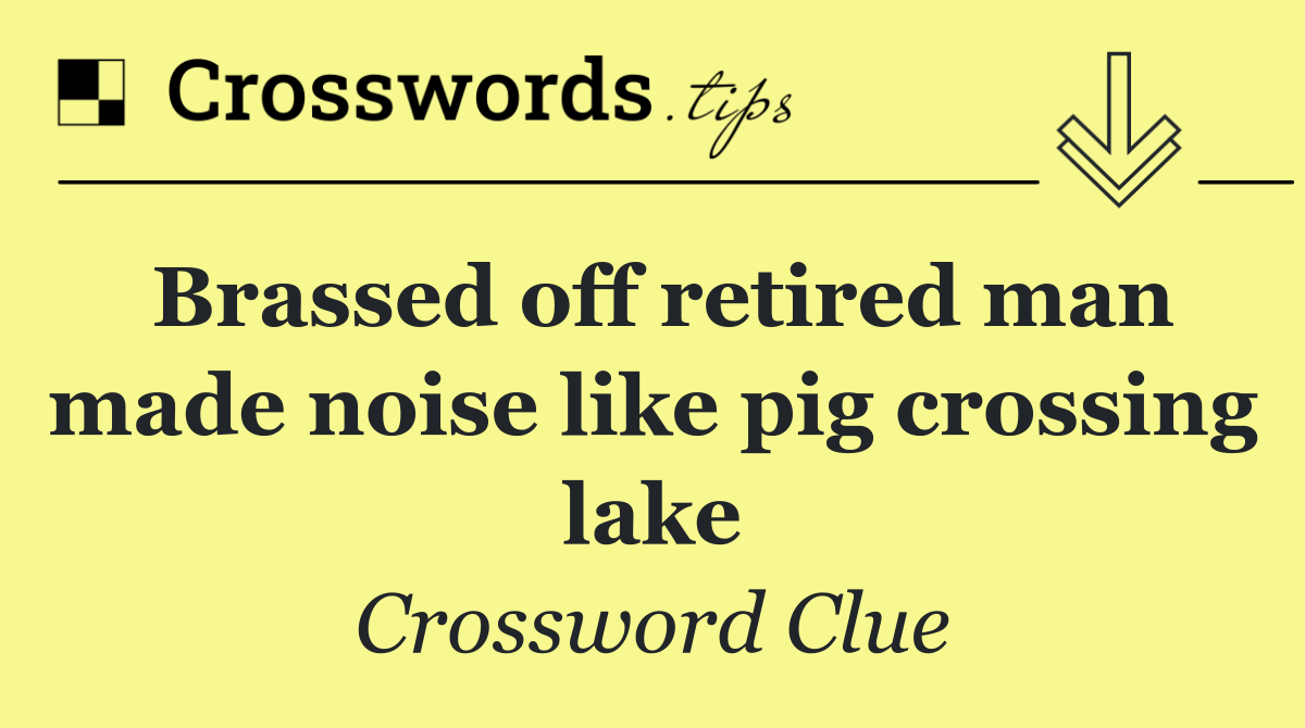 Brassed off retired man made noise like pig crossing lake