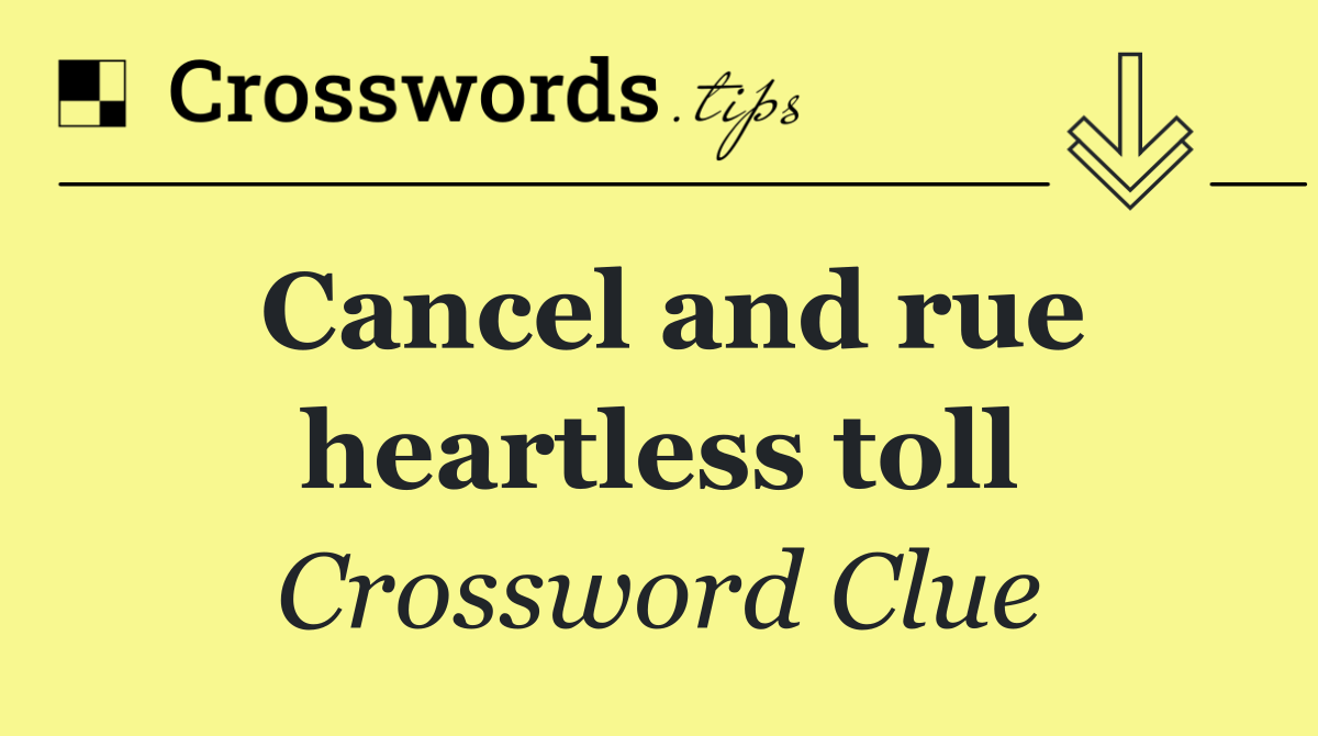 Cancel and rue heartless toll