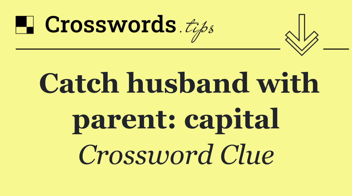 Catch husband with parent: capital