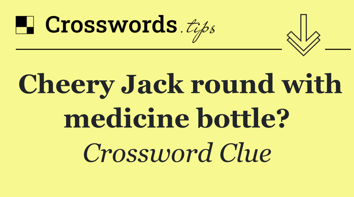 Cheery Jack round with medicine bottle?