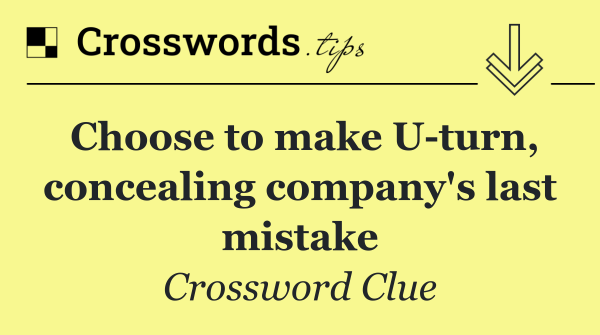 Choose to make U turn, concealing company's last mistake