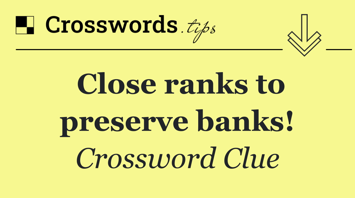 Close ranks to preserve banks!