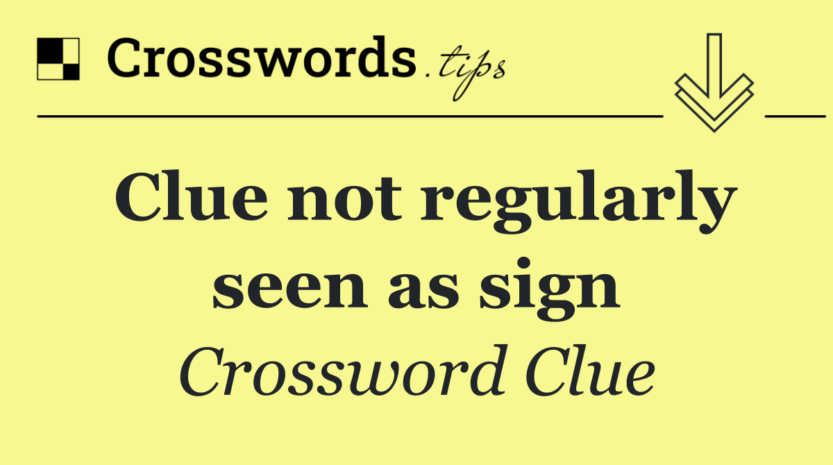 Clue not regularly seen as sign